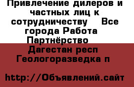 Привлечение дилеров и частных лиц к сотрудничеству. - Все города Работа » Партнёрство   . Дагестан респ.,Геологоразведка п.